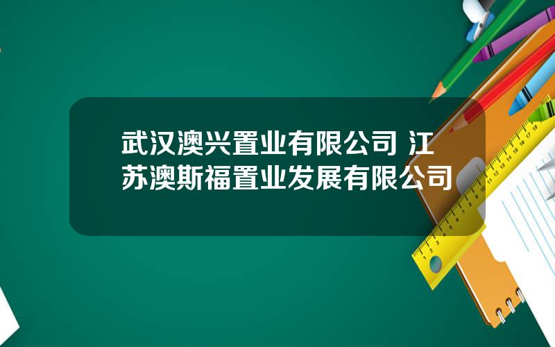 武汉澳兴置业有限公司 江苏澳斯福置业发展有限公司